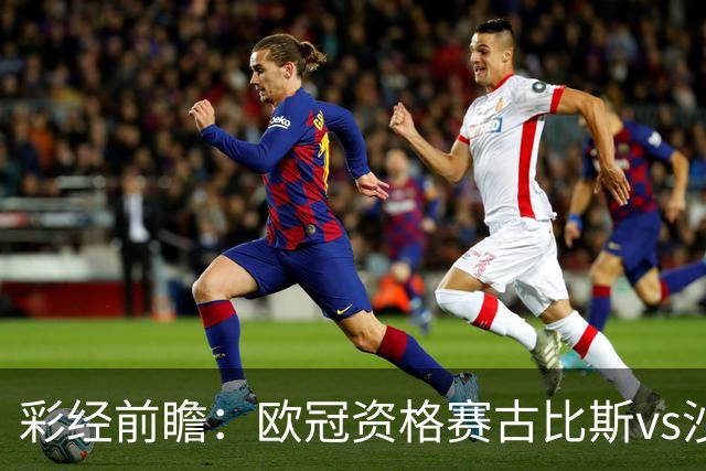 彩经前瞻：欧冠资格赛古比斯vs沙巴巴库，主队需翻盘求生